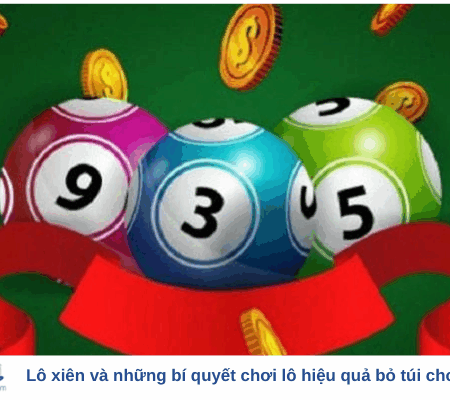 Lô xiên và những bí quyết chơi lô hiệu quả bỏ túi cho tân binh